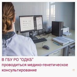 В ГБУ РО «ОБЛАСТНАЯ ДЕТСКАЯ КЛИНИЧЕСКАЯ БОЛЬНИЦА» ПРОВОДИТСЯ МЕДИКО-ГЕНЕТИЧЕСКОЕ КОНСУЛЬТИРОВАНИЕ